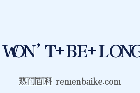 WON’T BE LONG是什么意思的图片